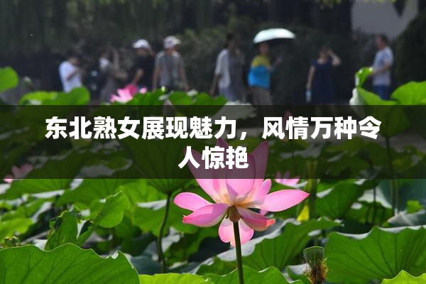 东北熟女展现魅力，风情万种令人惊艳