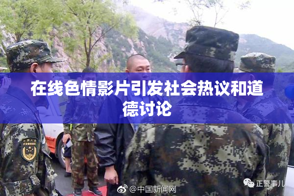 在线色情影片引发社会热议和道德讨论