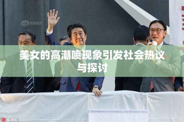 美女的高潮喷现象引发社会热议与探讨