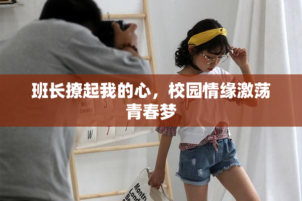 班长撩起我的心，校园情缘激荡青春梦