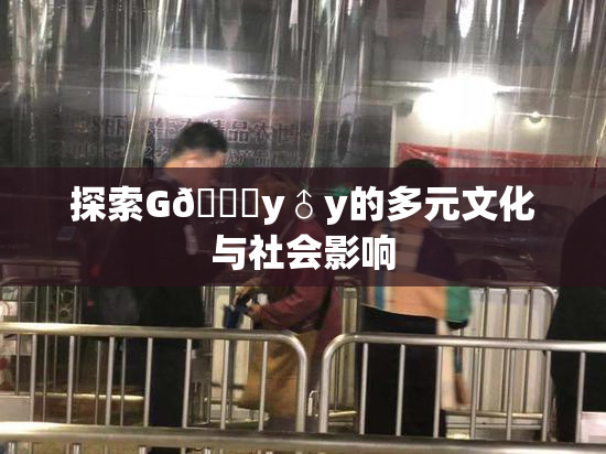 探索G🈚y♂y的多元文化与社会影响