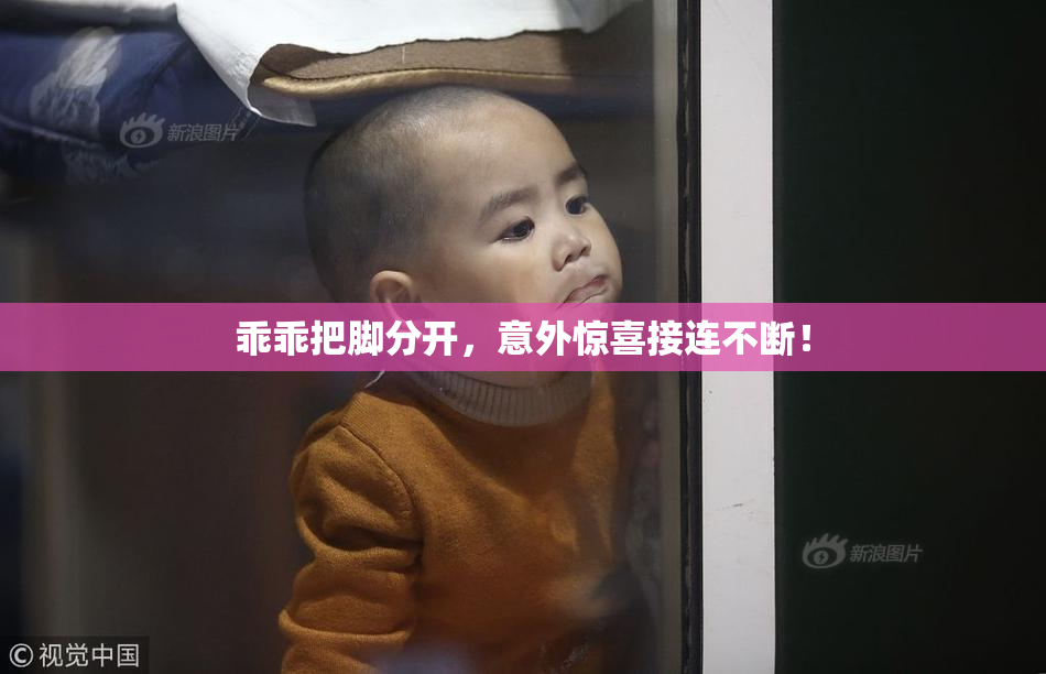 乖乖把脚分开，意外惊喜接连不断！