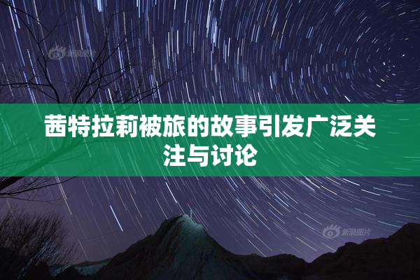 茜特拉莉被旅的故事引发广泛关注与讨论