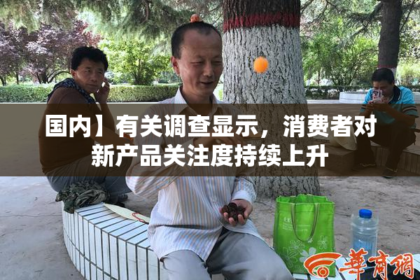 国内】有关调查显示，消费者对新产品关注度持续上升