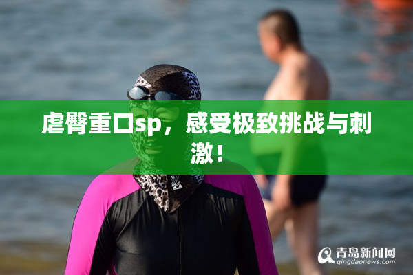 虐臀重口sp，感受极致挑战与刺激！