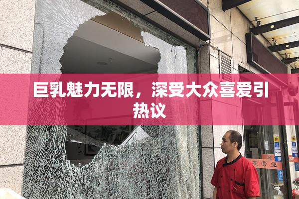 巨乳魅力无限，深受大众喜爱引热议