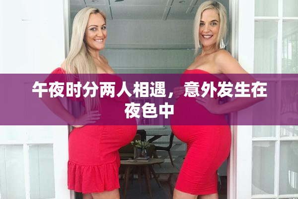 午夜时分两人相遇，意外发生在夜色中