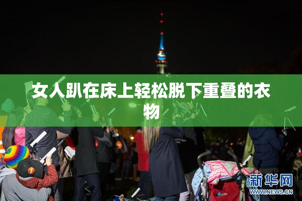 女人趴在床上轻松脱下重叠的衣物