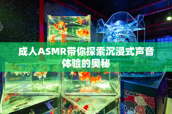 成人ASMR带你探索沉浸式声音体验的奥秘