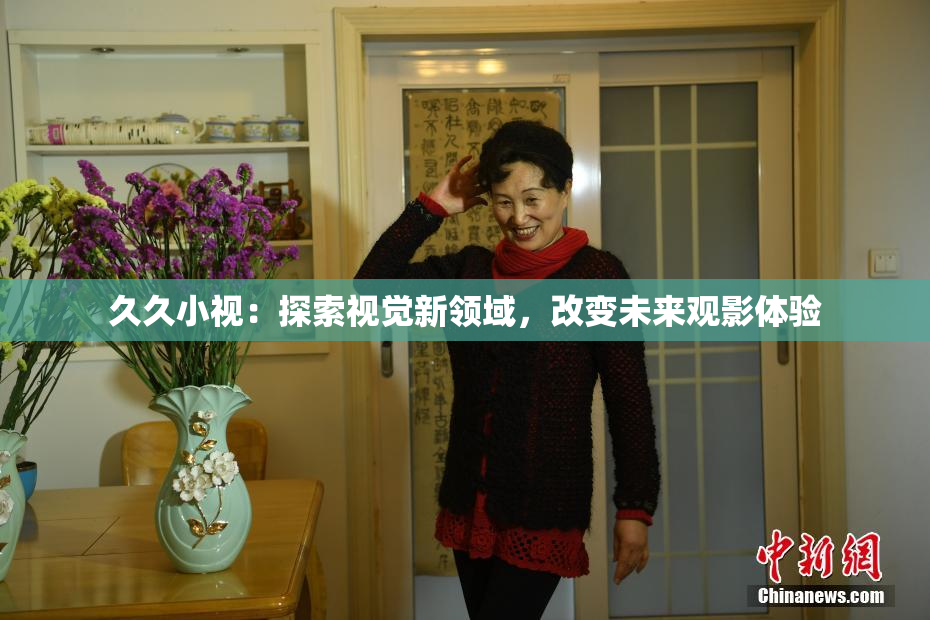 久久小视：探索视觉新领域，改变未来观影体验