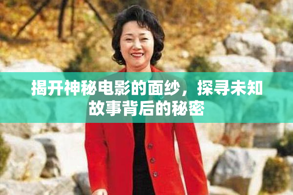 揭开神秘电影的面纱，探寻未知故事背后的秘密