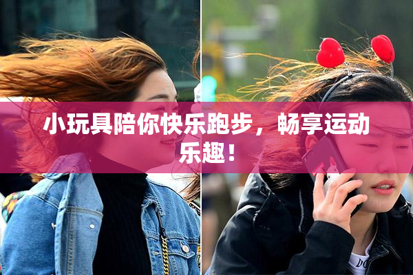 小玩具陪你快乐跑步，畅享运动乐趣！