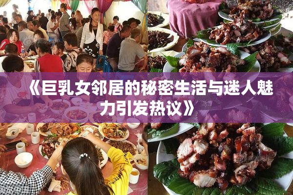 《巨乳女邻居的秘密生活与迷人魅力引发热议》