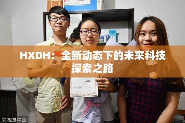 HXDH：全新动态下的未来科技探索之路