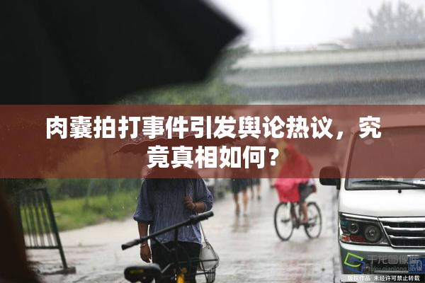 肉囊拍打事件引发舆论热议，究竟真相如何？