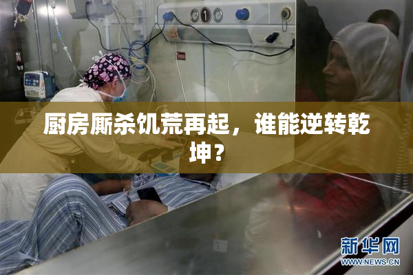 厨房厮杀饥荒再起，谁能逆转乾坤？