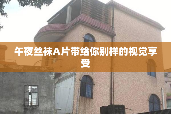 午夜丝袜A片带给你别样的视觉享受