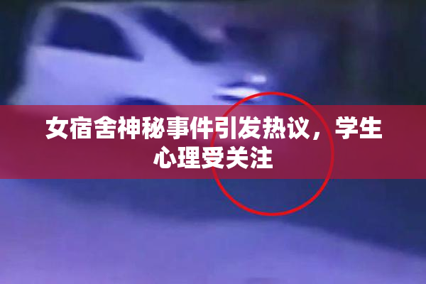女宿舍神秘事件引发热议，学生心理受关注