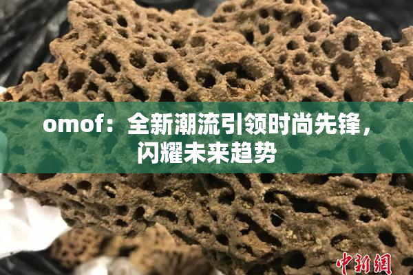 omof：全新潮流引领时尚先锋，闪耀未来趋势