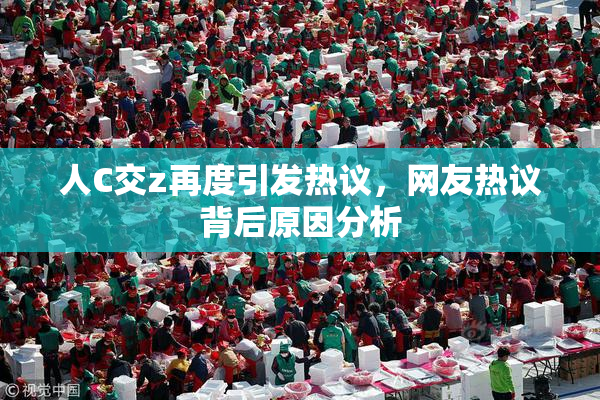 人C交z再度引发热议，网友热议背后原因分析