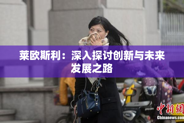 莱欧斯利：深入探讨创新与未来发展之路