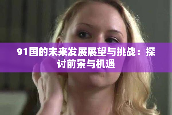 91国的未来发展展望与挑战：探讨前景与机遇