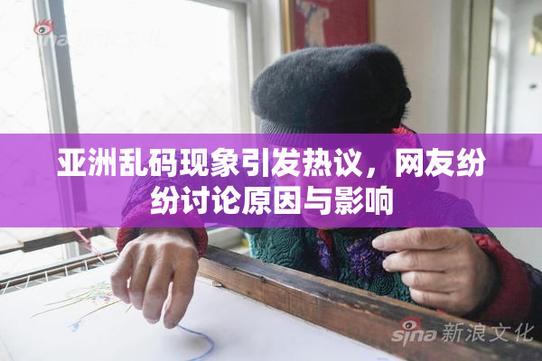 亚洲乱码现象引发热议，网友纷纷讨论原因与影响
