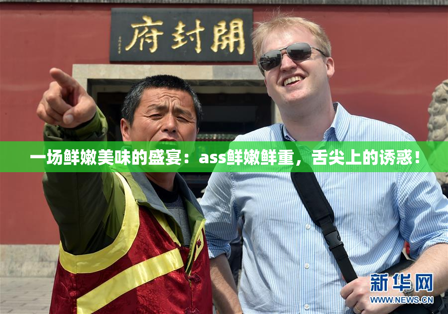 一场鲜嫩美味的盛宴：ass鲜嫩鲜重，舌尖上的诱惑！