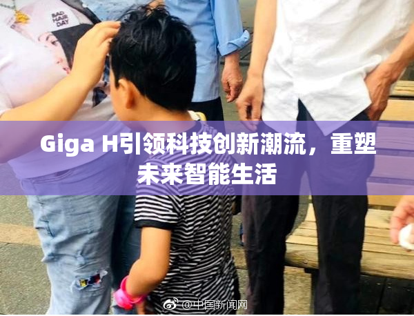 Giga H引领科技创新潮流，重塑未来智能生活