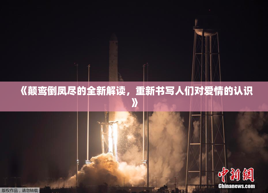 《颠鸾倒凤尽的全新解读，重新书写人们对爱情的认识》
