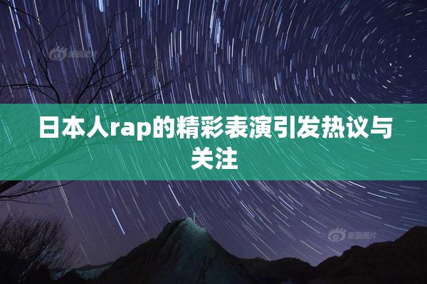 日本人rap的精彩表演引发热议与关注