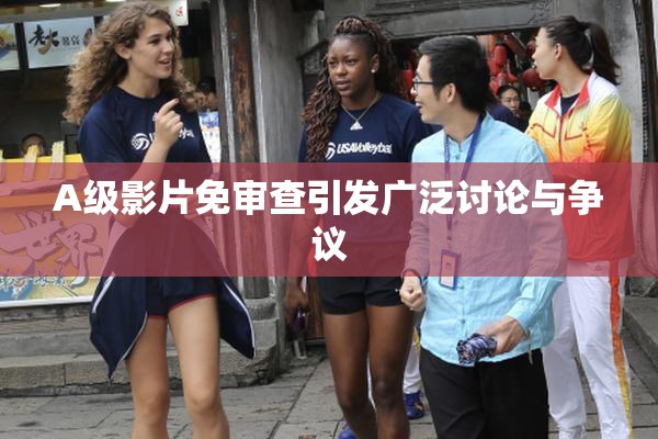 A级影片免审查引发广泛讨论与争议