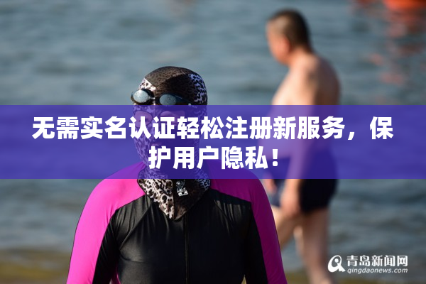无需实名认证轻松注册新服务，保护用户隐私！