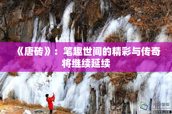 《唐砖》：笔趣世间的精彩与传奇将继续延续