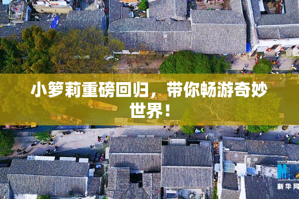小箩莉重磅回归，带你畅游奇妙世界！