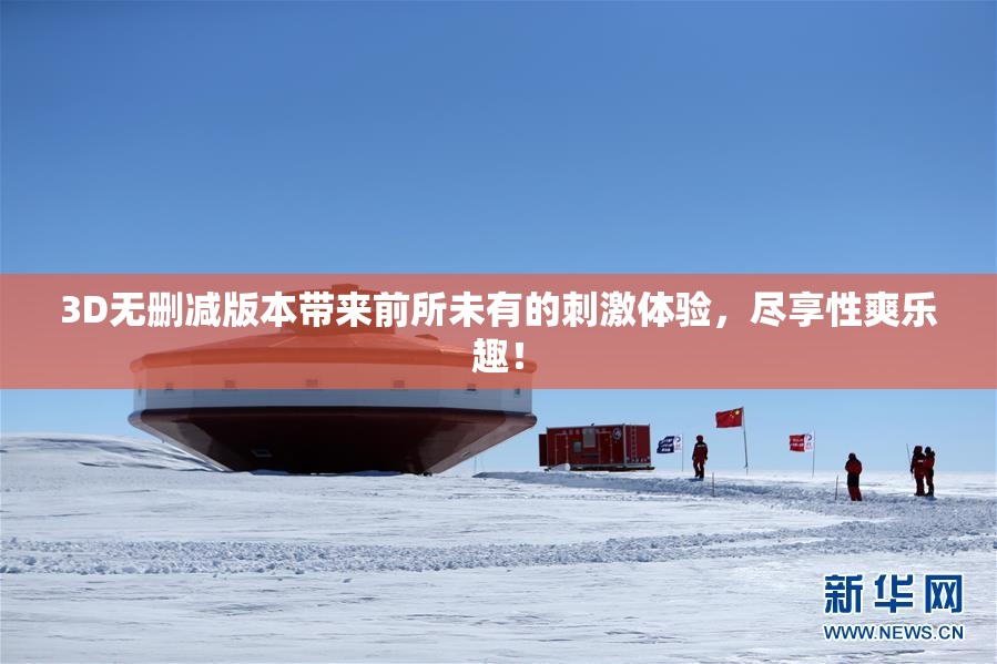 3D无删减版本带来前所未有的刺激体验，尽享性爽乐趣！