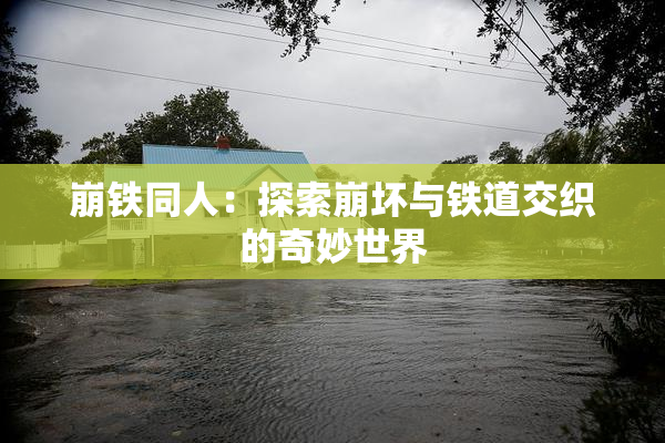 崩铁同人：探索崩坏与铁道交织的奇妙世界