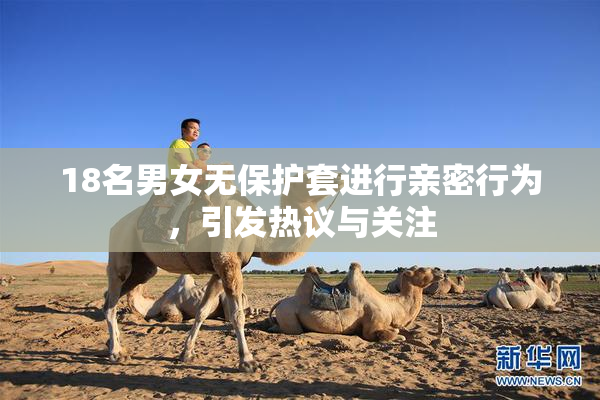 18名男女无保护套进行亲密行为，引发热议与关注