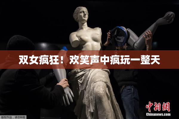 双女疯狂！欢笑声中疯玩一整天