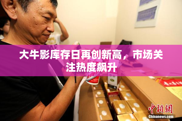 大牛影库存日再创新高，市场关注热度飙升