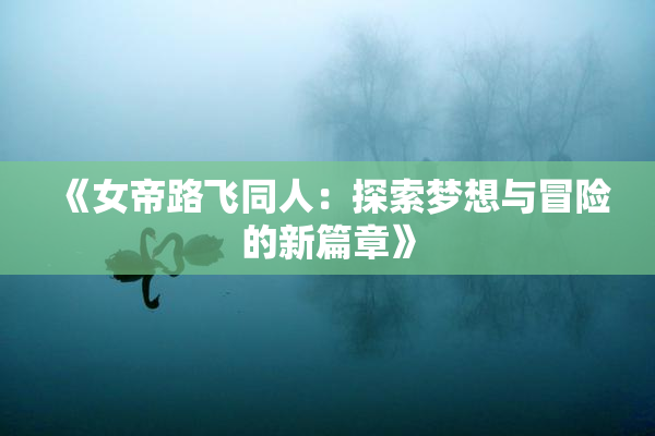 《女帝路飞同人：探索梦想与冒险的新篇章》