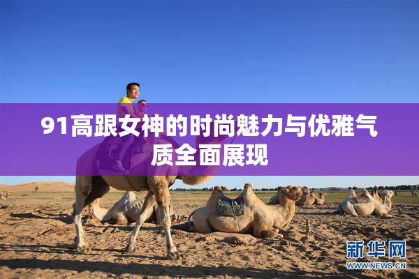 91高跟女神的时尚魅力与优雅气质全面展现
