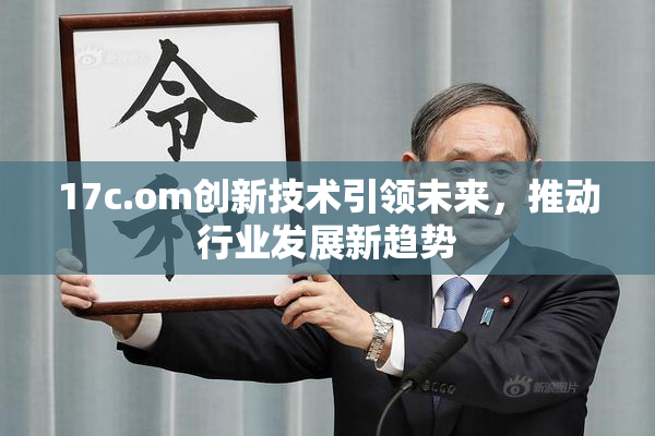 17c.om创新技术引领未来，推动行业发展新趋势