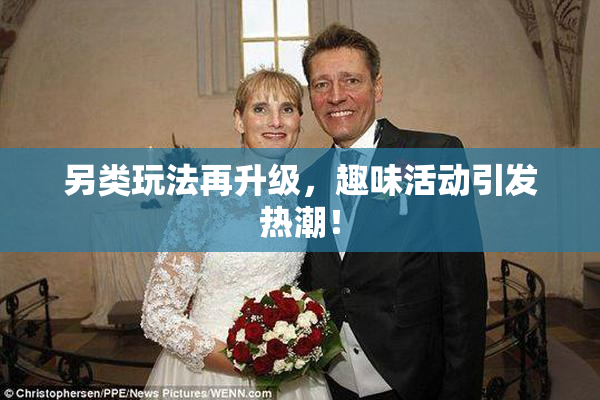 另类玩法再升级，趣味活动引发热潮！