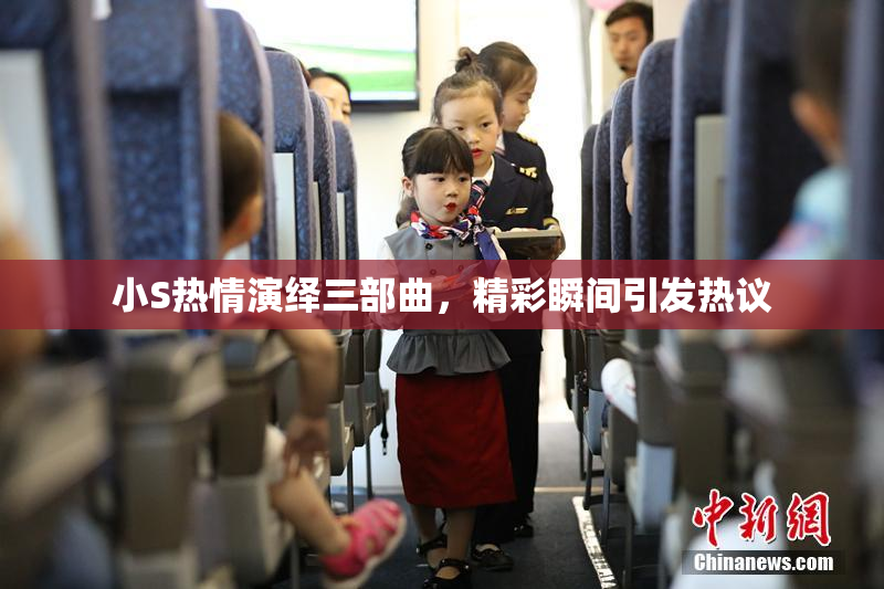 小S热情演绎三部曲，精彩瞬间引发热议