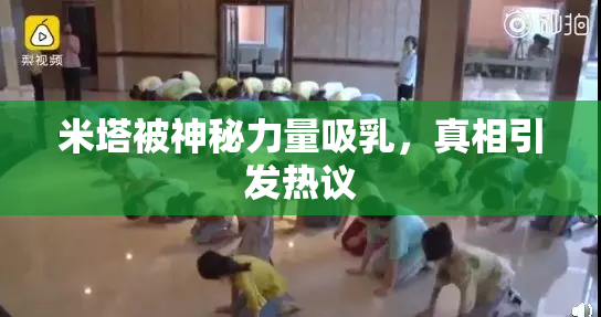 米塔被神秘力量吸乳，真相引发热议