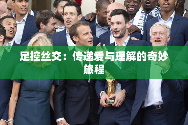 足控丝交：传递爱与理解的奇妙旅程