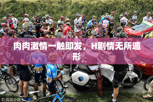 肉肉激情一触即发，H剧情无所遁形