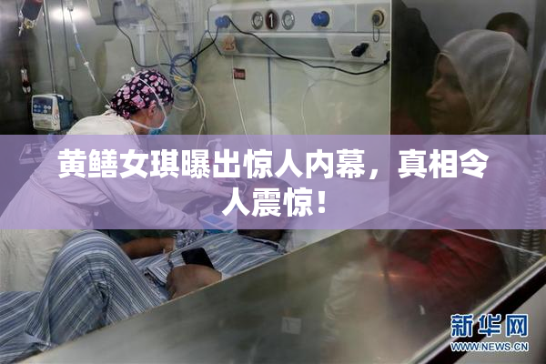 黄鳝女琪曝出惊人内幕，真相令人震惊！