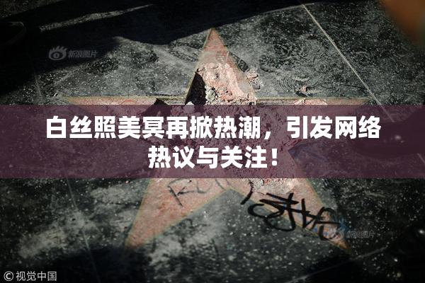 白丝照美冥再掀热潮，引发网络热议与关注！